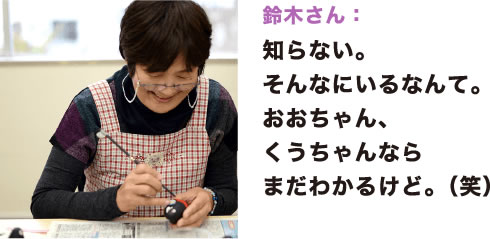 鈴木さん：知らない。そんなにいるなんて。おおちゃん、くうちゃんならまだわかるけど。（笑）