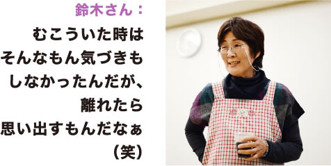 鈴木さん：むこういた時はそんなもん気づきもしなかったんだが、離れたら思い出すもんだなぁ（笑）