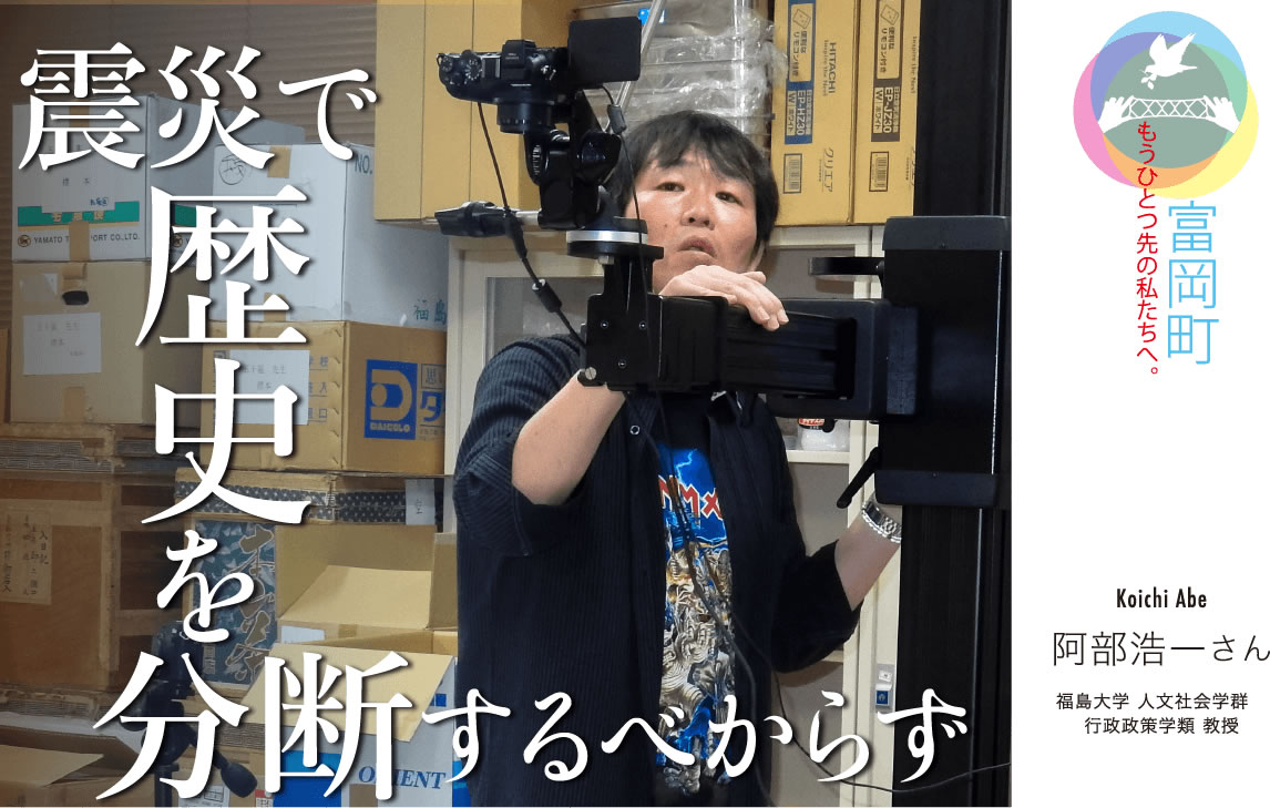 震災で歴史を分断するべからず　／阿部浩一さん 福島大学 人文社会学群　行政政策学類 教授「富岡町」