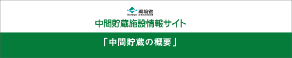 環境省　中間貯蔵施設情報サイト「中間貯蔵の概要」