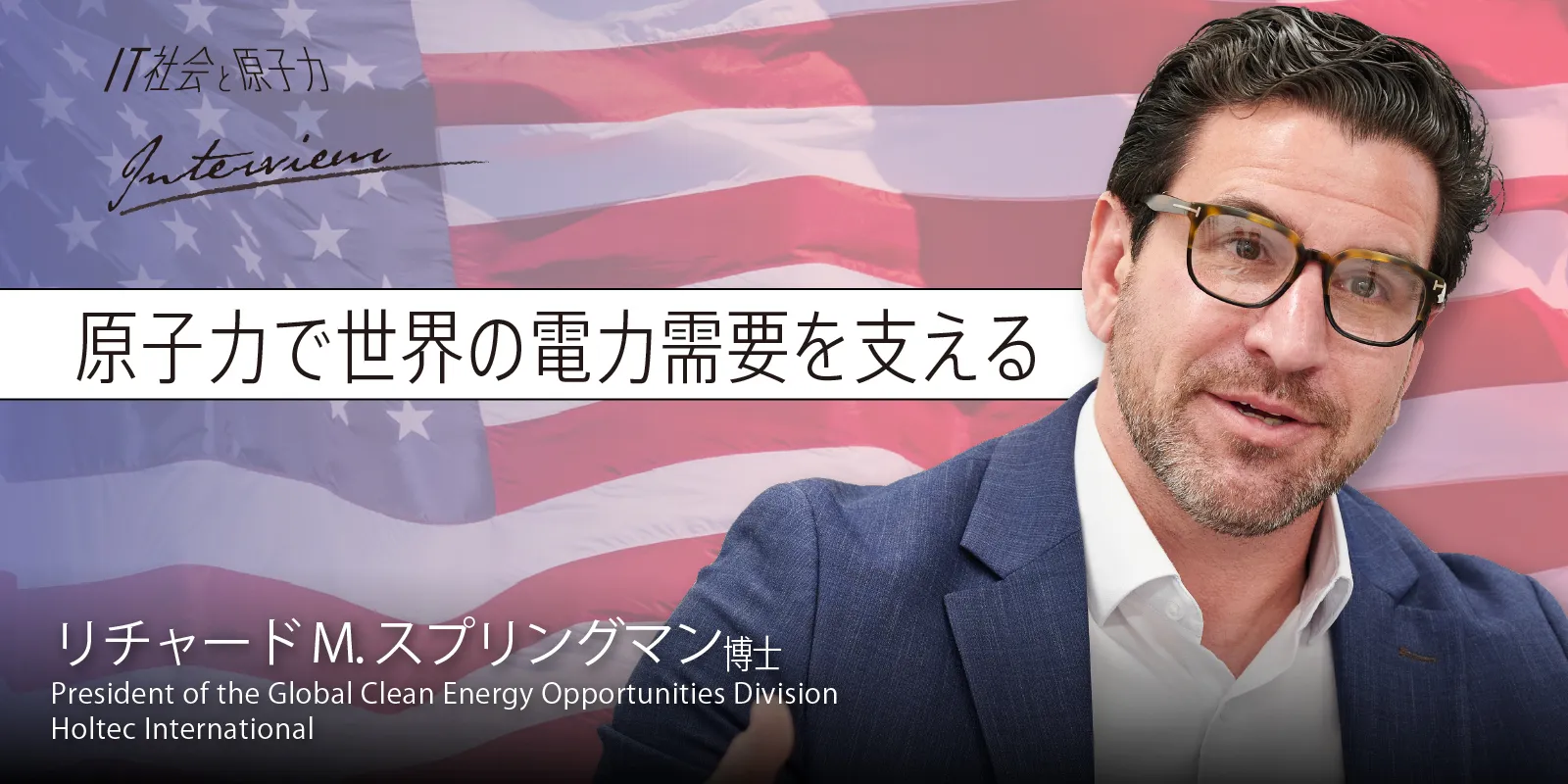 原子力で世界の電力需要を支える　リチャード・スプリングマン博士　President of Global Clean Energy Opportunities Division Holtec International