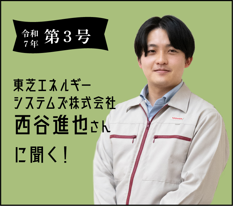 令和7年 第三号 東芝ESS株式会社西谷進也さんに聞く！