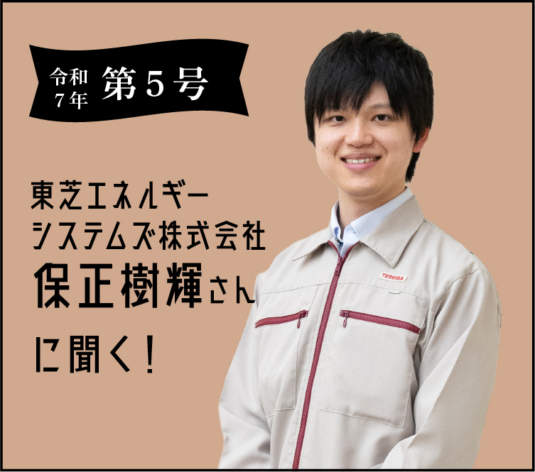 令和7年 第五号 東芝ESS株式会社保正樹輝さんに聞く!